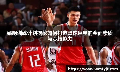 姚明训练计划揭秘如何打造篮球巨星的全面素质与竞技能力