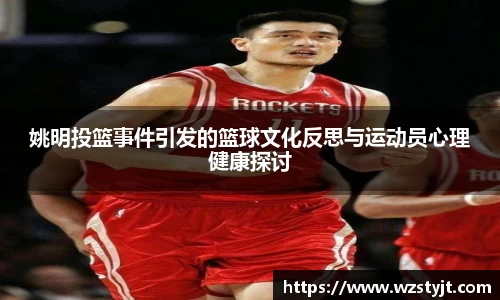 姚明投篮事件引发的篮球文化反思与运动员心理健康探讨