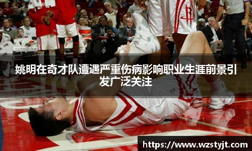 姚明在奇才队遭遇严重伤病影响职业生涯前景引发广泛关注