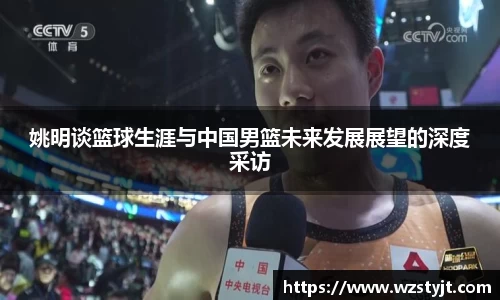 姚明谈篮球生涯与中国男篮未来发展展望的深度采访