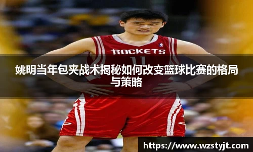 姚明当年包夹战术揭秘如何改变篮球比赛的格局与策略
