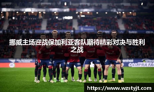 挪威主场迎战保加利亚客队期待精彩对决与胜利之战