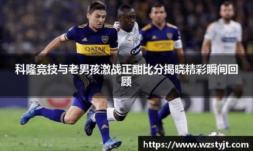 J9科隆竞技与老男孩激战正酣比分揭晓精彩瞬间回顾
