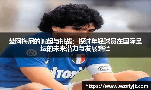 J9楚阿梅尼的崛起与挑战：探讨年轻球员在国际足坛的未来潜力与发展路径