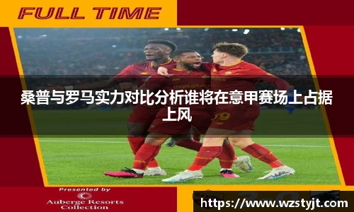 J9桑普与罗马实力对比分析谁将在意甲赛场上占据上风