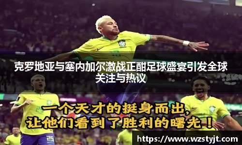 克罗地亚与塞内加尔激战正酣足球盛宴引发全球关注与热议